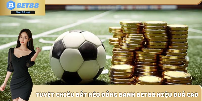 Bí quyết bắt kèo đồng banh Bet88 chuẩn xác, dễ thắng mọi trận