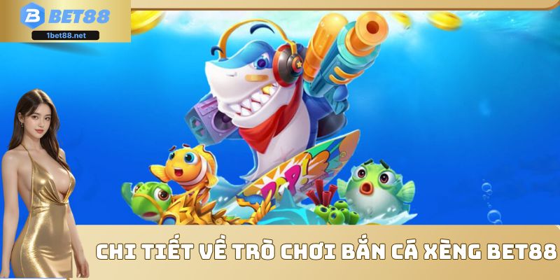 Chi tiết về trò chơi bắn cá xèng Bet88