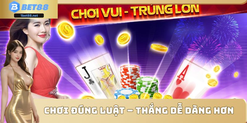 Chơi đúng luật – thắng dễ dàng hơn