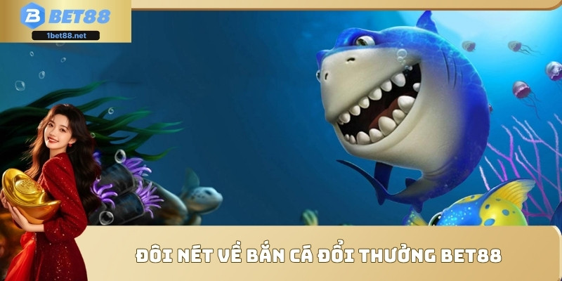 Đôi nét về bắn cá đổi thưởng Bet88