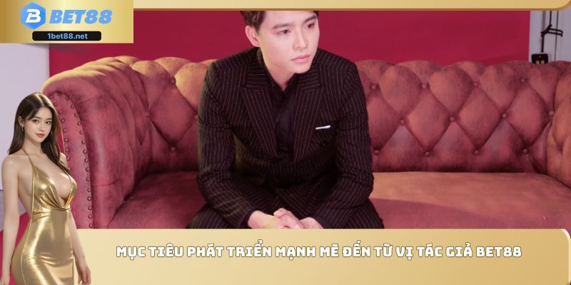 Mục tiêu phát triển mạnh mẽ đến từ vị tác giả Bet88