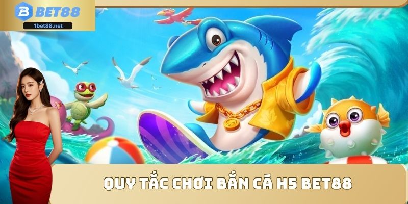 Quy tắc chơi bắn cá H5 Bet88