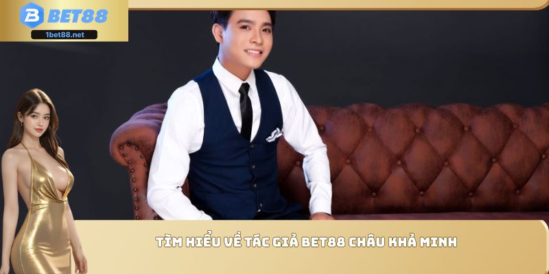 Tìm hiểu về tác giả Bet88 Châu Khả Minh