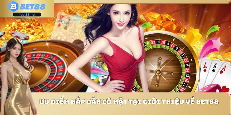 Ưu điểm hấp dẫn có mặt tại giới thiệu về Bet88
